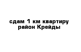   сдам 1-км квартиру район Крейды